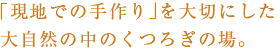 「現地での手作り」を大切にしたと大自然の中のくつろぎの場。